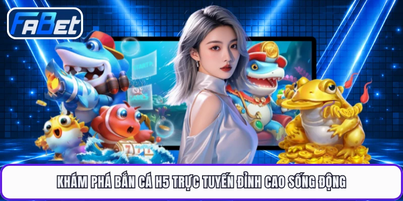 Khám phá bắn cá H5 trực tuyến đỉnh cao sống động