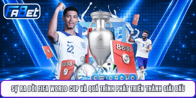 Sự ra đời FIFA World Cup và quá trình phát triển thành giải đấu